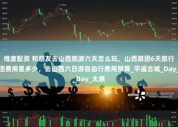 维度配资 和朋友去山西旅游六天怎么玩，山西跟团6天旅行纯玩团费用是多少，去山西六日游自由行费用预算_平遥古城_Day_太原