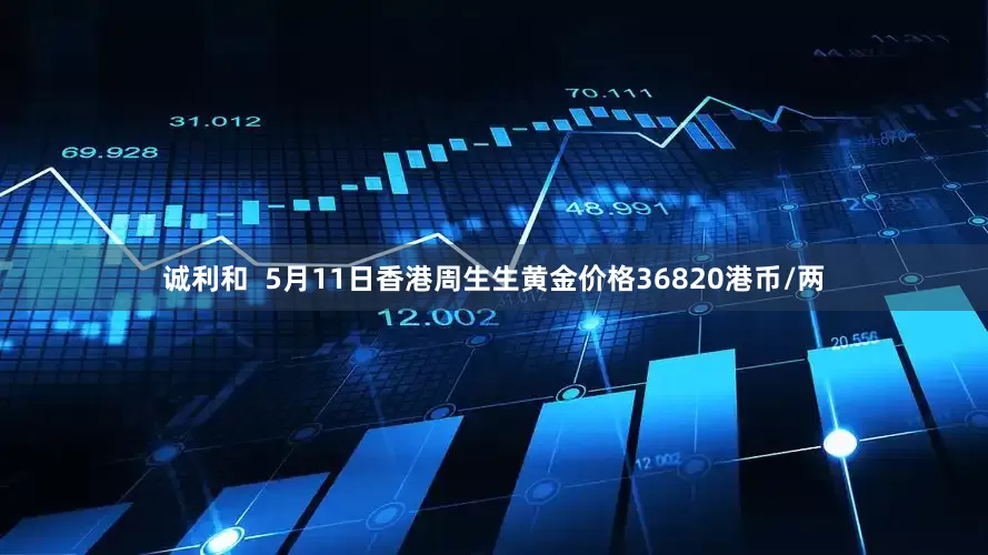 诚利和  5月11日香港周生生黄金价格36820港币/两