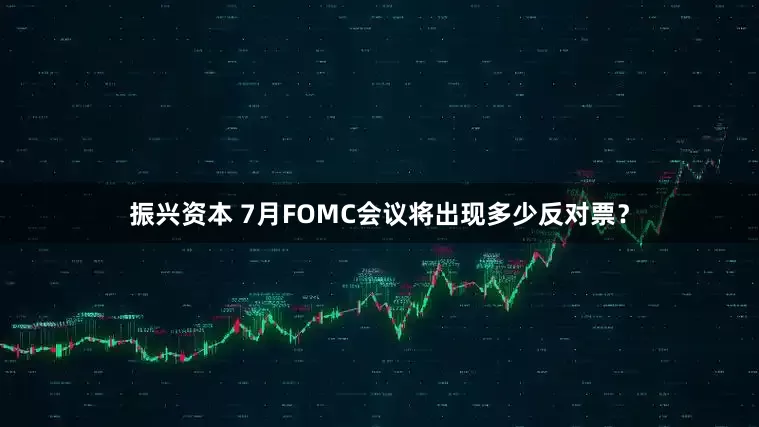振兴资本 7月FOMC会议将出现多少反对票？