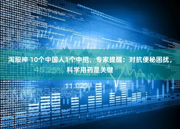 淘股神 10个中国人1个中招，专家提醒：对抗便秘困扰，科学用药是关键
