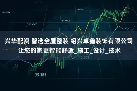 兴华配资 智选全屋整装 绍兴卓鑫装饰有限公司 让您的家更智能舒适_施工_设计_技术
