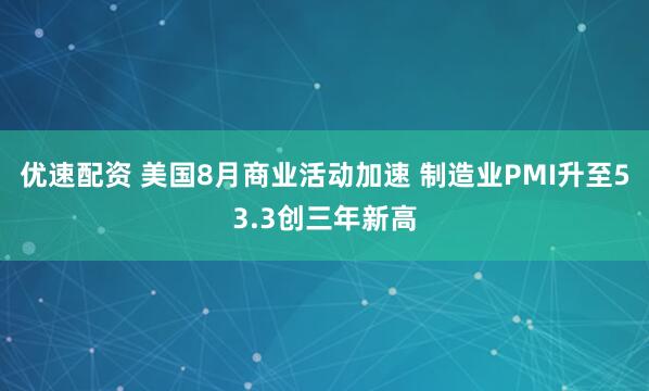 优速配资 美国8月商业活动加速 制造业PMI升至53.3创三年新高
